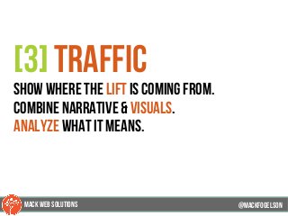 @mackfogleson
[3] traffic
show where the lift is coming from.
combine narrative & visuals.
analyze what it means.
@mackfogELson
@mackfogELsonMACK WEB SOLUTIONS
 