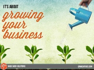 12
it’s about
growing
your
business
@mackfogELsonMACK WEB SOLUTIONS
 