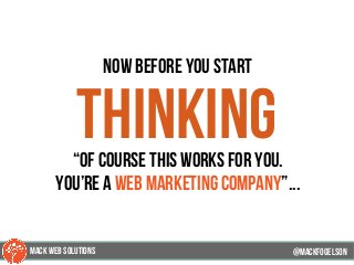 now before you start
thinking“of course this works for you.
you’re a web marketing company”...
@mackfogELsonMACK WEB SOLUTIONS
 