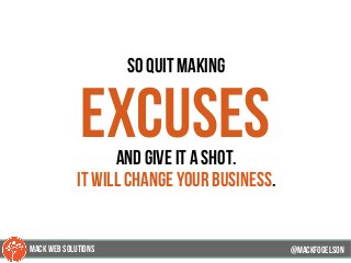 so quit making
excusesand give it a shot.
it will change your business.
@mackfogELsonMACK WEB SOLUTIONS
 
