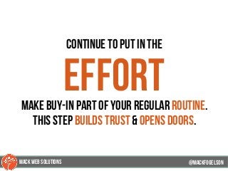continue to put in the
effortmake buy-in part of your regular routine.
this Step builds trust & opens doors.
@mackfogELson@mackfogELson
@mackfogELsonMACK WEB SOLUTIONS
 