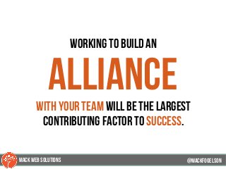 working to build an
alliancewith your team will be the largest
contributing factor to success.
@mackfogELson@mackfogELson
@mackfogELsonMACK WEB SOLUTIONS
 