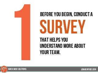 39
before you begin, Conduct a
surveythat helps you
understand more about
your team.
@mackfogELsonMACK WEB SOLUTIONS
 