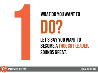 62
what do you want to
do?let’s say you want to
become a thought leader.
sounds great.
@mackfogELsonMACK WEB SOLUTIONS
 