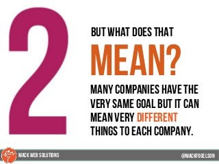 63
but what does that
mean?many companies have the
very same goal but it can
mean very different
things to each company.
@mackfogELsonMACK WEB SOLUTIONS
 
