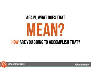 again, what does that
mean?how are you going to accomplish that?
@mackfogELson@mackfogELson
@mackfogELsonMACK WEB SOLUTIONS
 