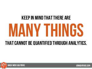 keep in mind that there are
many thingsthat cannot be quantified through analytics.
@mackfogELson@mackfogELson
@mackfogELsonMACK WEB SOLUTIONS
 