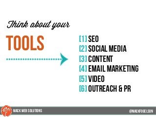@mackfogleson
Think about your
tools [1] seo
[2] social media
[3] content
[4] email marketing
[5] video
[6] outreach & PR
@mackfogELson
@mackfogELsonMACK WEB SOLUTIONS
 