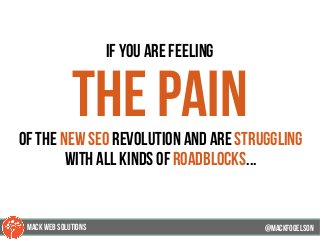 If you are feeling
the painof the new seo revolution and are struggling
with all kinds of roadblocks...
@mackfogELsonMACK WEB SOLUTIONS
 