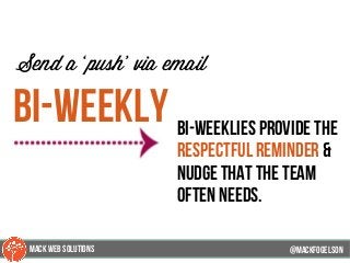 @mackfogleson
Send a ‘push’ via email
bi-weekly bi-weeklies provide the
respectful reminder &
nudge that the team
often needs.
@mackfogELson
@mackfogELsonMACK WEB SOLUTIONS
 