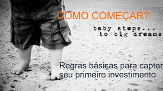 COMO COMEÇAR?
Regras básicas para captar
seu primeiro investimento
 