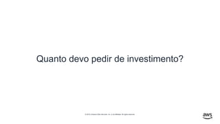 © 2019, Amazon Web Services, Inc. or its affiliates. All rights reserved.
Quanto devo pedir de investimento?
 