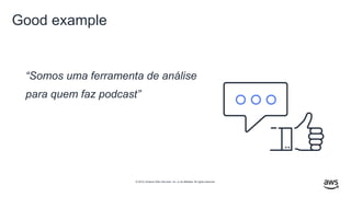 © 2019, Amazon Web Services, Inc. or its affiliates. All rights reserved.
“Somos uma ferramenta de análise
para quem faz podcast”
Good example
 