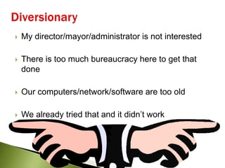 Diversionary<br />My director/mayor/administrator is not interested<br />There is too much bureaucracy here to get that do...
