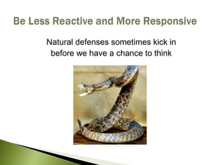 Natural defenses sometimes kick in<br />before we have a chance to think<br />Be Less Reactive and More Responsive<br />