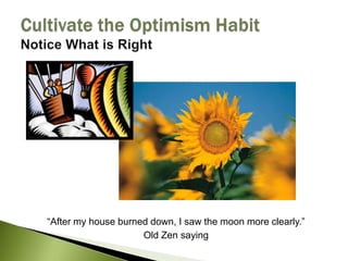“After my house burned down, I saw the moon more clearly.”<br />Old Zen saying<br />Cultivate the Optimism HabitNotice Wha...