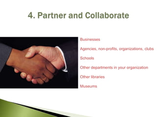 4. Partner and Collaborate<br />Businesses<br />Agencies, non-profits, organizations, clubs<br />Schools<br />Other depart...