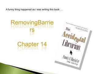 A funny thing happened as I was writing this book …<br />RemovingBarriers<br />Chapter 14<br />
