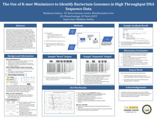 The Use of K-mer Minimizers to Identify Bacterium Genomes in High Throughput DNA
Sequence Data
Mackenna Galicia - UC Davis Genome Center, Bioinformatics Core
B.S. Biotechnology, UC Davis 2019
Supervisor: Matthew Settles
Abstract
Background Information
Methods
Discussion/Conclusion
I would like to thank my supervisor and mentor, Matthew
Settles, for proposing and guiding me throughout this research
project; Zev Kronenberg for the support and providing me
with the similarity search tool, Bevel.
My project utilizes a sequence analysis technique, k-mer
minimizers, to identify bacterium from a shotgun genomic
DNA sample. We used the algorithm, Bevel, to compare DNA
sequences against standardized referenced genomes in the
PATRIC whole genome bacterial database. Bevel is a sequence
similarity tool that uses a minimizer database. Minimizers are
representative k-mers, subsequences of length k observed to
have the minimum hash value across a genomic region and are
therefore unique and comparable to that genomic region. The
two databases are queried against each other, resulting in a list
of positions where two or more sequences match. I am
developing two Python applications that first, process the
results of the algorithm and secondly, return a score that
enable the ranking of bacterium matches. The higher the
score, the better the match between the unknown bacteria and
the standardized reference genome.
Sample “Seqmatch” Output
What is Bioinformatics?
● Combines the elements of biology, computer science, and
statistics to work with genome sequencing
● Large genomes are difficult to sequence due to their size
and complex structure, so bioinformatics is an efficient way
to sequence the genomes
What is Whole Shotgun Genome Sequencing?
● A quick, efficient, and more accurate way to sequence large
genomes
● Cuts genome into small fragments of DNA that are then
reassembled by computer programs
Reads are the small fragments of DNA produced from Whole
Shotgun Sequencing. The sequence reads are assembled and form
contiguous genomic sequences called contigs. Scaffolds consist of
one or more contigs, typically joined with NNN’s which represent
sequencing gaps. The scaffolds are then properly ordered,
oriented, and assembled to form complete assemblies.
What are k-mer minimizers?
● A hash-based counting method that reduces redundancy
from neighboring k-mers, who differ from each other in
only one nucleotide position
Future work to build upon this project would include:
1. Continue collection of query minimizer scores of
query-target sequences pairs remaining to be processed
2. Correlate the results of my project with the previous
findings acquired in a laboratory
● The goal of this experiment is to show that minimizers
are a fast mean of characterizing bacterial shotgun
assembly contigs
● Given assembled contigs we can compare those to a
database of whole genome sequences
● The Query Sequence and the Target Sequence with the
most matches is likely the same organism
● This minimizer approach is used to identify unknown
samples, or to check for contamination, samples with
multiple organisms in it
Sample “Bevel” Output
Whole Shotgun Sequencing
Dot Plot Results
K-mer Minimizers
Acknowledgements
● Running Bevel
○ Store every other match (-w 2)
○ K-mer/word size of 15 (-k 15)
○ Filter matches occurring > 10 times (-n
10)
● Tally the hits/matches and assign a score.
● Target sequences with a higher score
suggest a likely match with the querying
organism.
Why use a Dot Plot?
● Useful to easily identify long regions of strong similarity between two
sequences
● Clearly reveals the presence of insertions, deletions, and mutations that are
usually hard to identify with other methods
● Plot of target sequence accn|CP005975 and query
sequence NODE_2_length_654753_cov_26.8031_ID_3779
● The diagonal line of dots shows the regions of local
similarity between the two sequences
● The gaps in the diagonal lines represent mutations or
distinctions between the sequences
● Isolated dots outside of the diagonal line represent random
matches
● The Bevel output provides a “raw” listing of all target
sequences (and query sequences) with more than one match
with an organism sequence
● Seqmatch is a Python application I created that takes the
Bevel output for each query/target sequence pair and
calculates and assigns a “minimizer score”
● The higher the score, the greater number of “hits” or
matches between the two sequences
● The score is the sum of all query minimizers for each
unique target/query sequence ID pair
https://www.ncbi.nlm.nih.gov/nuccore/CP005975.1
https://en.wikipedia.org/wiki/Shotgun_sequencing
Sample GenBank Result
● Using the highest query minimizer scores (“best matches”), we
can search the NCBI GenBank for unidentified bacteria using
their accession number
Future Work
(A) The two sequences are broken down
into its constituent k-mers.
(B) All k-mers are converted into hash
values. In this example, the window
size is four (r1...r4).
(C) The lowest hash scores
(minimizers/min-mers) for each k-mer
is extracted and listed.
(D) The fragments are assembled
according to the four lowest
minimizers to find overlapped regionshttp://dx/doi.org/10.1101/008003
 