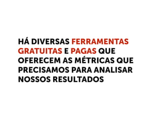 HÁ DIVERSAS FERRAMENTAS
GRATUITAS E PAGAS QUE
OFERECEM AS MÉTRICAS QUE
PRECISAMOS PARA ANALISAR
NOSSOS RESULTADOS
 