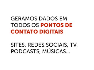 GERAMOS DADOS EM
TODOS OS PONTOS DE
CONTATO DIGITAIS
SITES, REDES SOCIAIS, TV,
PODCASTS, MÚSICAS…
 