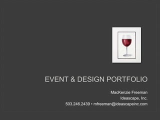 EVENT & DESIGN PORTFOLIO 
MacKenzie Freeman 
Ideascape, Inc. 
503.246.2439 • mfreeman@ideascapeinc.com 
 