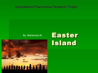 Unexplained Phenomena Research Project




    By: Mackenzie M.   Easter
                       Island
 