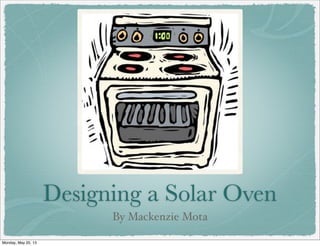 Designing a Solar Oven
By Mackenzie Mota
Monday, May 20, 13
 