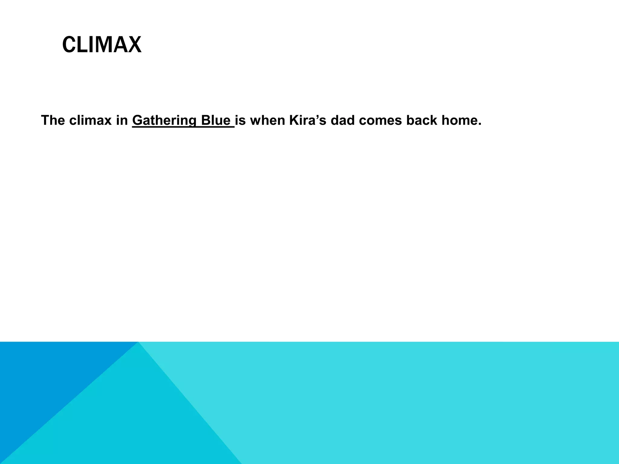 Climax The climax in Gathering Blue is when Kira’s dad comes back home.