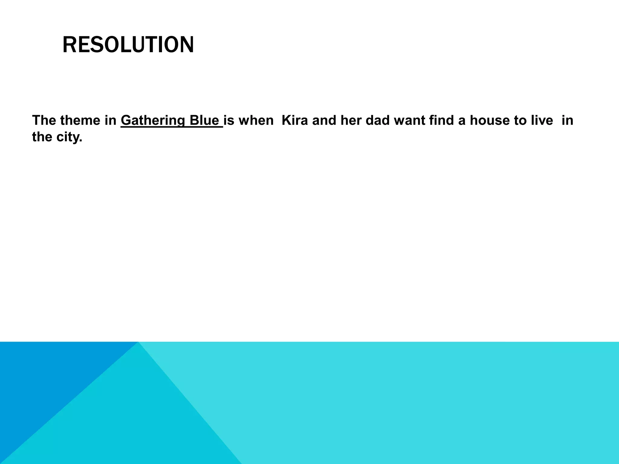 ResolutionThe theme in Gathering Blue is when  Kira and her dad want find a house to live  in the city.