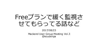 Freeプランで緩く監視さ
せてもらってる話など
2017/08/23
Mackerel User Group Meeting Vol.3
@koudenpa
 