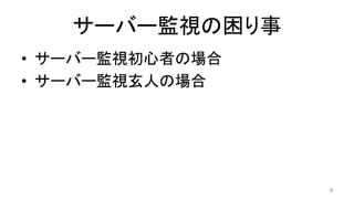 サーバー監視の困り事	
•  サーバー監視初心者の場合	
•  サーバー監視玄人の場合	
6	
 