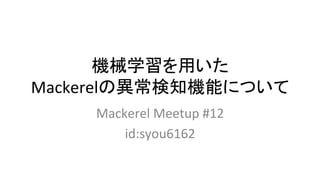 機械学習を用いた	
Mackerelの異常検知機能について	
Mackerel	Meetup	#12	
id:syou6162	
 