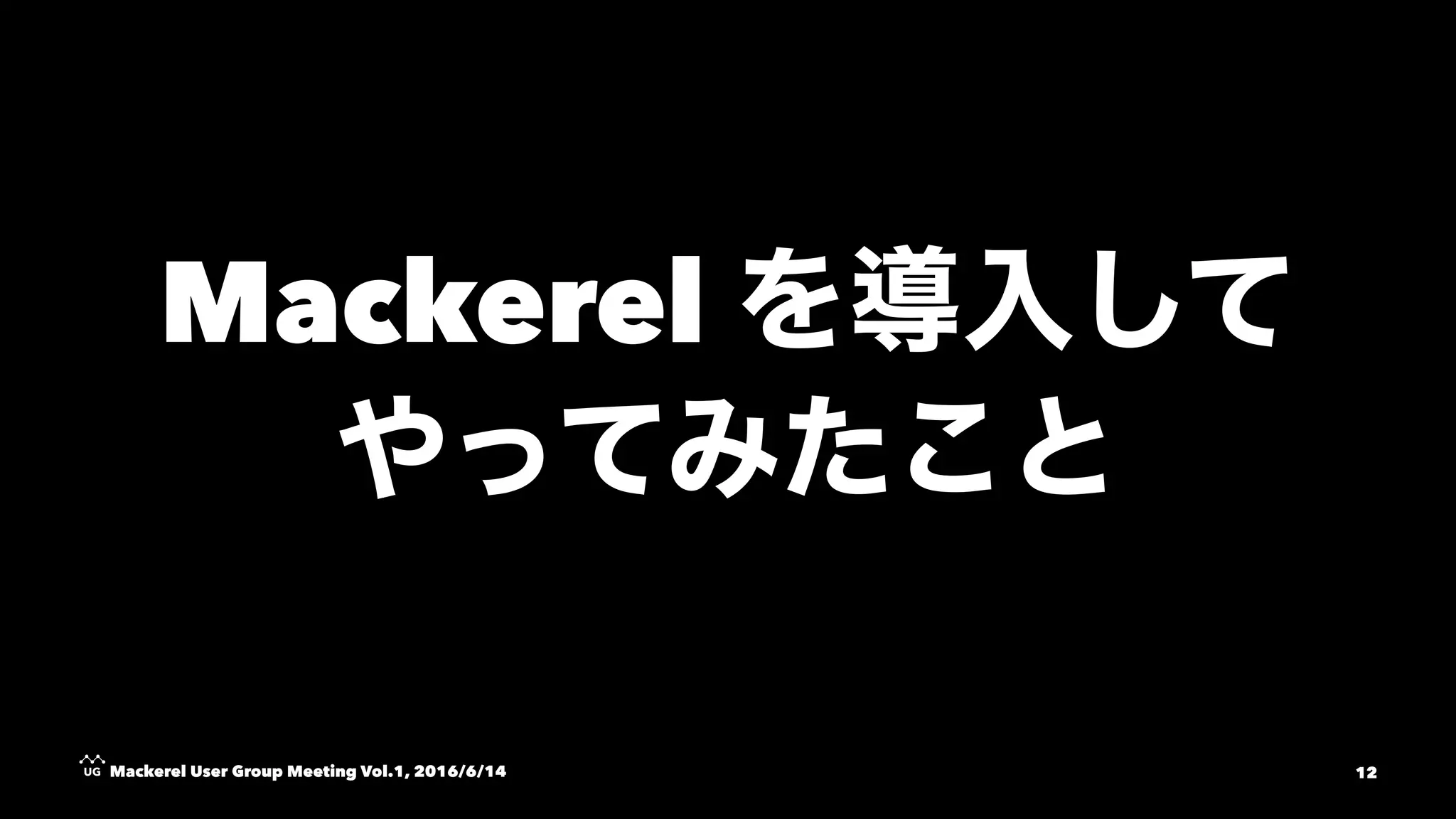 Mackerel
Mackerel User Group Meeting Vol.1, 2016/6/14 12
 
