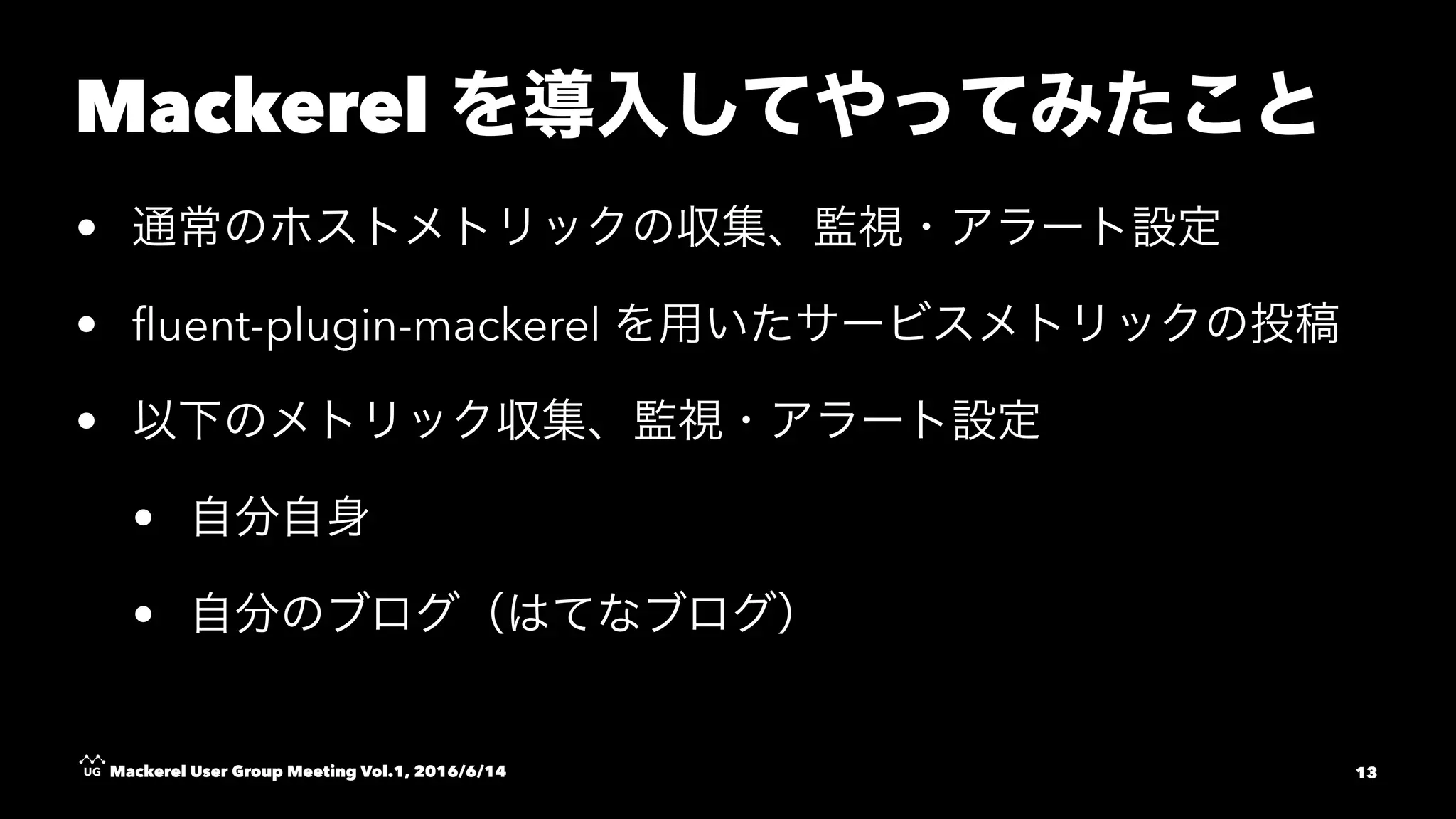 Mackerel
•
• ﬂuent-plugin-mackerel
•
•
•
Mackerel User Group Meeting Vol.1, 2016/6/14 13
 