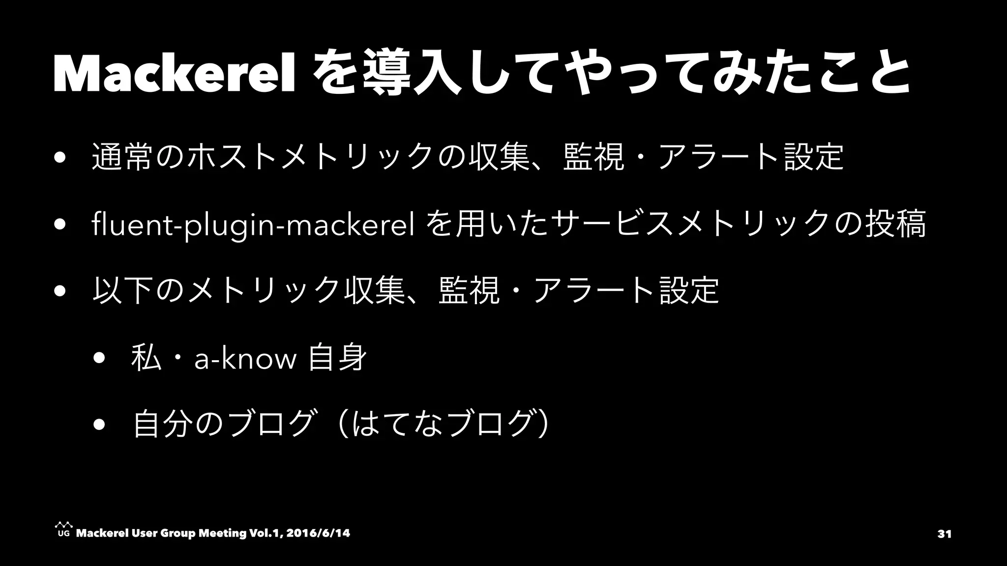 Mackerel
•
• ﬂuent-plugin-mackerel
•
• a-know
•
Mackerel User Group Meeting Vol.1, 2016/6/14 31
 