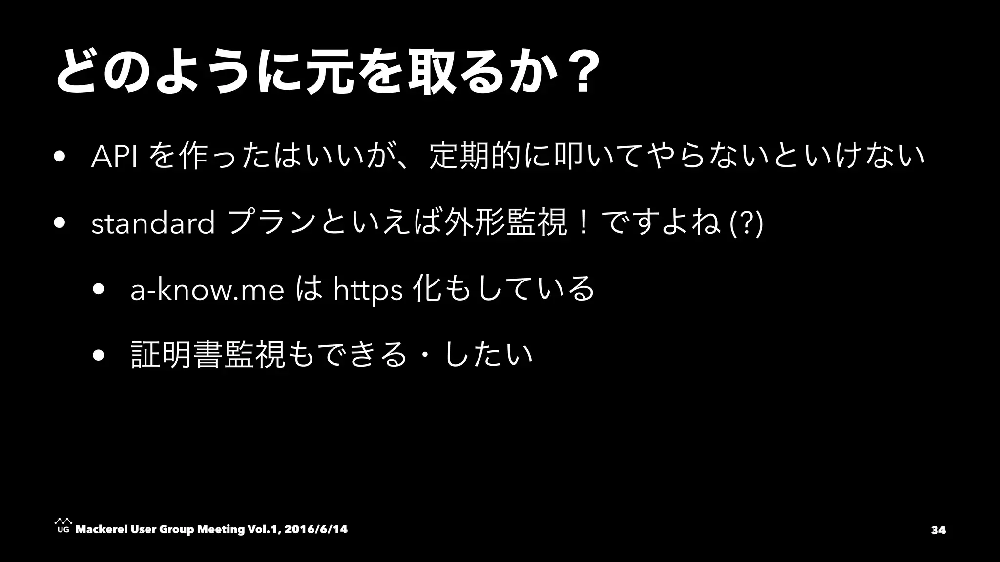 • API
• standard (?)
• a-know.me https
•
Mackerel User Group Meeting Vol.1, 2016/6/14 34
 