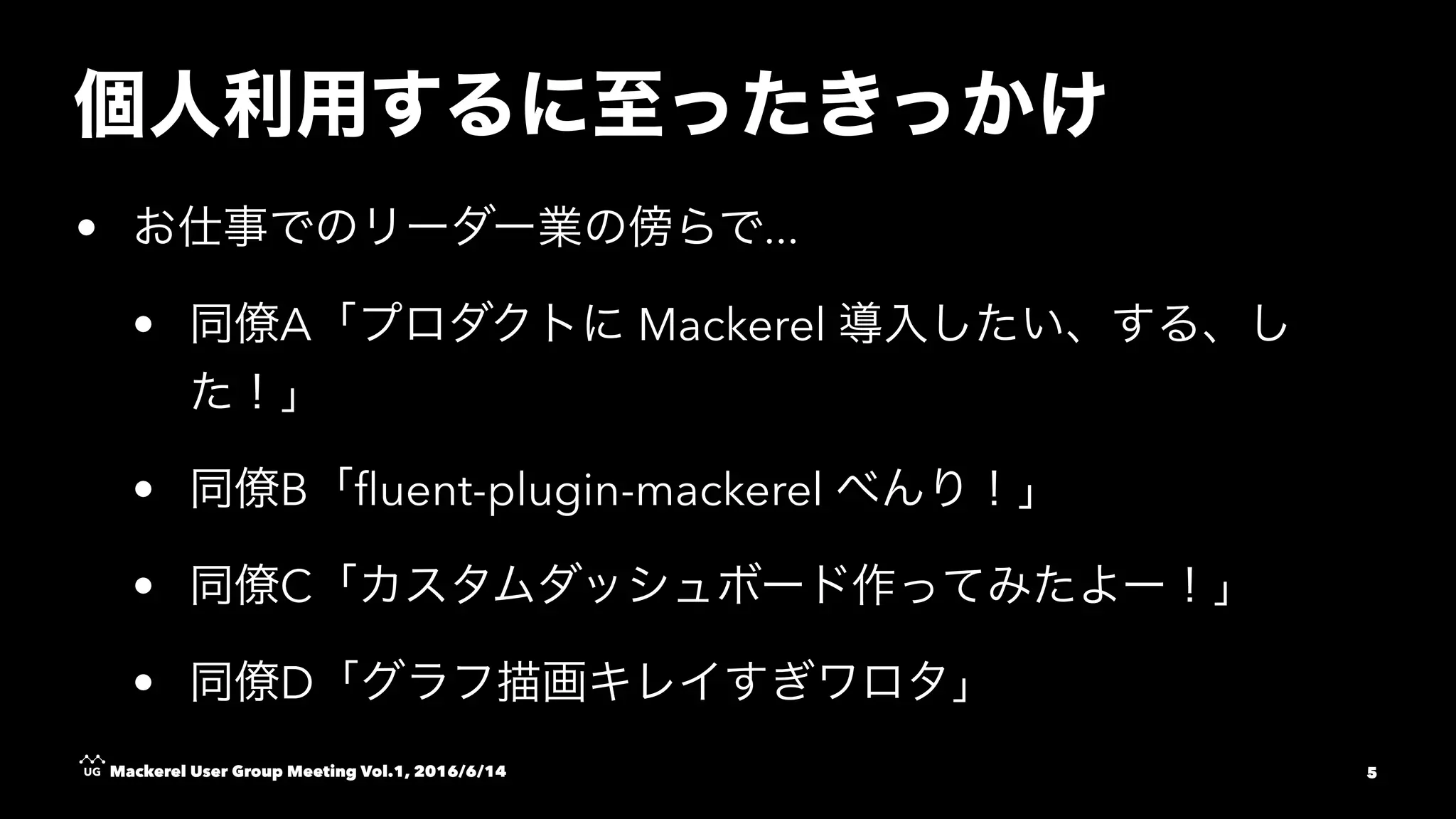 • ...
• A Mackerel
• B ﬂuent-plugin-mackerel
• C
• D
Mackerel User Group Meeting Vol.1, 2016/6/14 5
 
