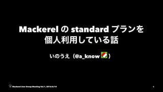 Mackerel standard
@a_know
Mackerel User Group Meeting Vol.1, 2016/6/14 1
 