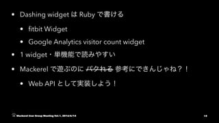 • Dashing widget Ruby
• ﬁtbit Widget
• Google Analytics visitor count widget
• 1 widget
• Mackerel
• Web API
Mackerel User Group Meeting Vol.1, 2016/6/14 19
 