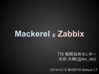 Mackerel 䛸 Zabbix 
TIS ᡓ␎ᢏ⾡䝉䞁䝍䞊 
ụ⏣ ኱㍜(@ike_dai) 
2014/12/15 ➨4ᅇTIS Matsuri LT 
 