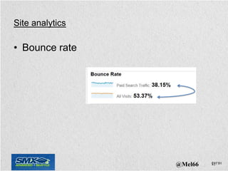 Site analytics

• Bounce rate




                 @Mel66
 