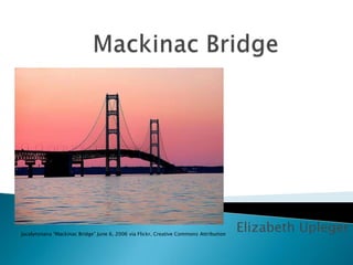 Mackinac Bridge Elizabeth Upleger Jacalynsnana “Mackinac Bridge” June 6, 2006 via Flickr, Creative Commons Attribution 