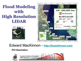 Flood ModelingFlood Modeling
withwith
High ResolutionHigh Resolution
LIDARLIDAR
Edward MacKinnon - http://tmackinnon.com
PCI Geomatics
 