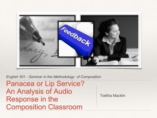 English 501 - Seminar in the Methodology of Composition
Panacea or Lip Service?
An Analysis of Audio
Response in the
Composition Classroom
Tialitha Macklin
 
