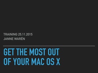 GET THE MOST OUT
OF YOUR MAC OS X
TRAINING 25.11.2015
JANNE WARÉN
 