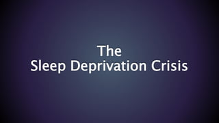 The
Sleep Deprivation Crisis
 