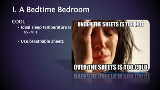 I. A Bedtime Bedroom
COOL
• Ideal sleep temperature is
65-70 F
• Use breathable sheets
 