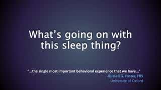 “…the single most important behavioral experience that we have...”
-Russell G. Foster, FRS
University of Oxford
 