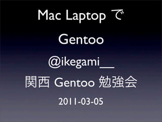 Mac Laptop
   Gentoo
 @ikegami__
  Gentoo
   2011-03-05
 